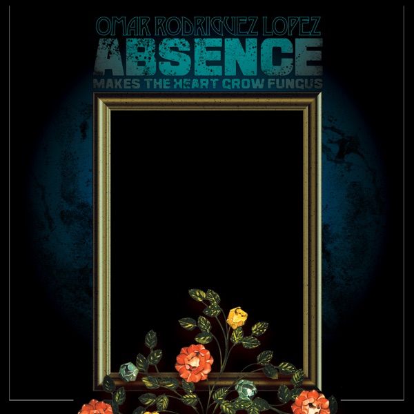 Absence Makes The Heart Grow Fungus – Omar Rodríguez-López